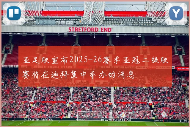 亚足联宣布2025-26赛季亚冠二级联赛将在迪拜集中举办的消息