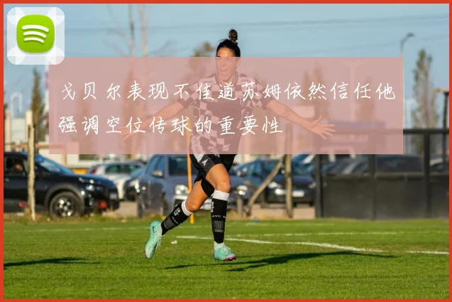 戈贝尔表现不佳道苏姆依然信任他强调空位传球的重要性