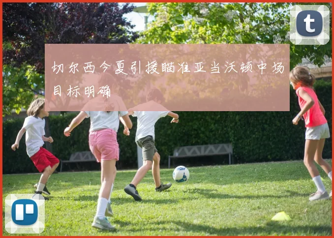 切尔西今夏引援瞄准亚当沃顿中场目标明确