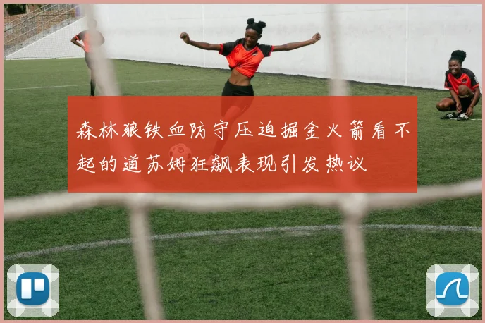 森林狼铁血防守压迫掘金火箭看不起的道苏姆狂飙表现引发热议