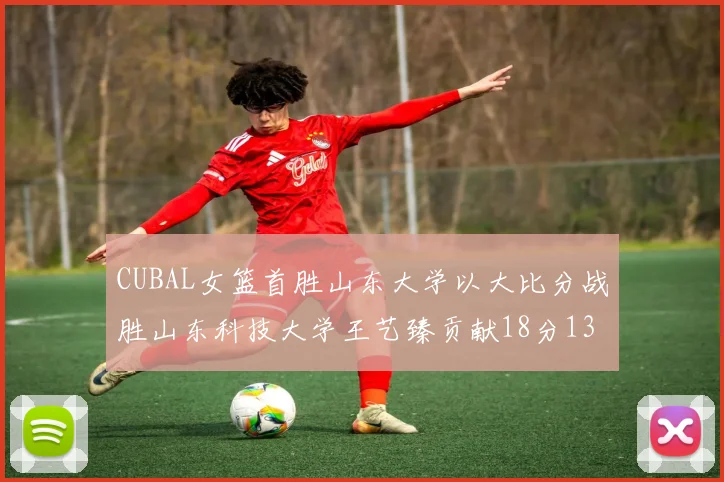 CUBAL女篮首胜山东大学以大比分战胜山东科技大学王艺臻贡献18分13篮板表现出色