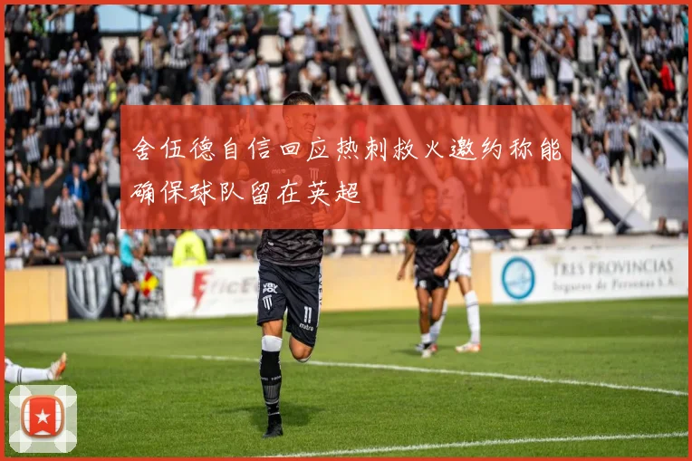 舍伍德自信回应热刺救火邀约称能确保球队留在英超