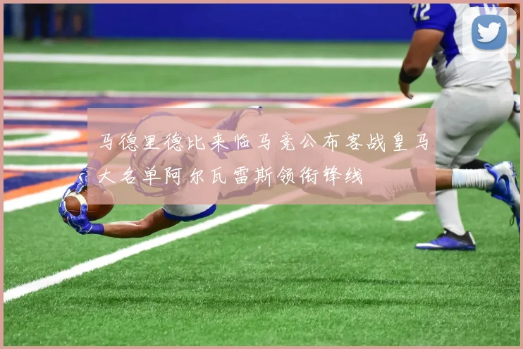 马德里德比来临马竞公布客战皇马大名单阿尔瓦雷斯领衔锋线