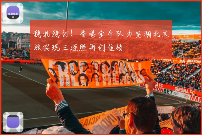 稳扎稳打！香港金牛队力克湖北文旅实现三连胜再创佳绩