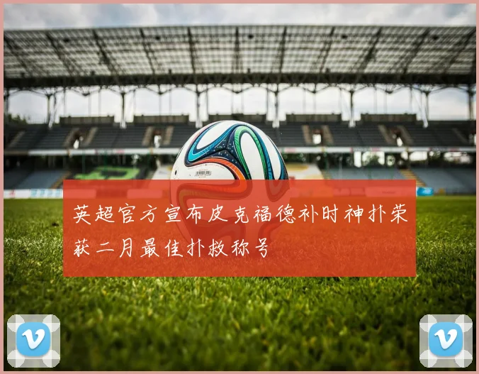 英超官方宣布皮克福德补时神扑荣获二月最佳扑救称号