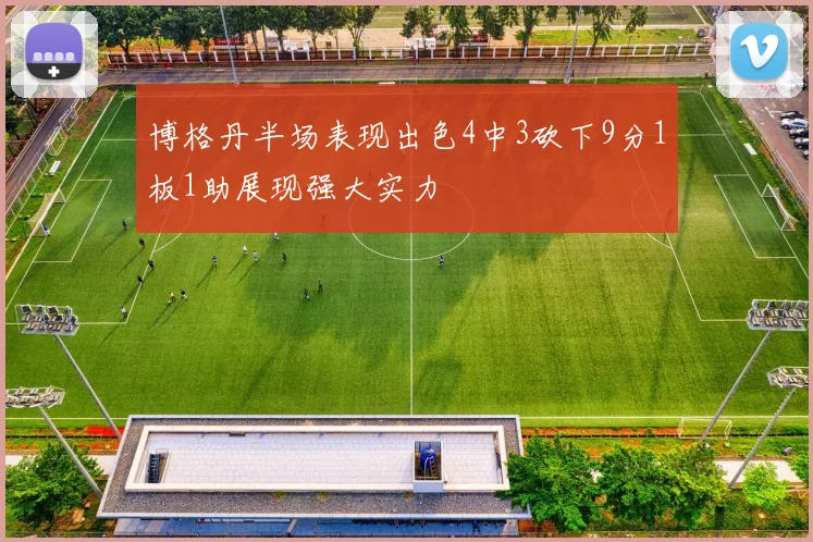 博格丹半场表现出色4中3砍下9分1板1助展现强大实力
