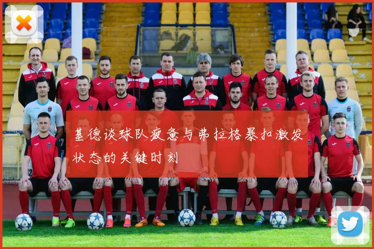 基德谈球队疲惫与弗拉格暴扣激发状态的关键时刻